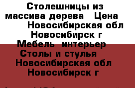 Столешницы из массива дерева › Цена ­ 800 - Новосибирская обл., Новосибирск г. Мебель, интерьер » Столы и стулья   . Новосибирская обл.,Новосибирск г.